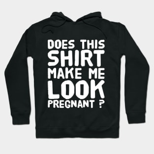 Does this Shirt Make Me Look Pregnant ? Hoodie